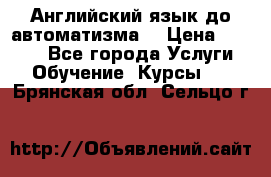 Английский язык до автоматизма. › Цена ­ 1 000 - Все города Услуги » Обучение. Курсы   . Брянская обл.,Сельцо г.